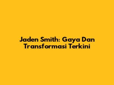 Jaden Smith: Gaya Dan Transformasi Terkini