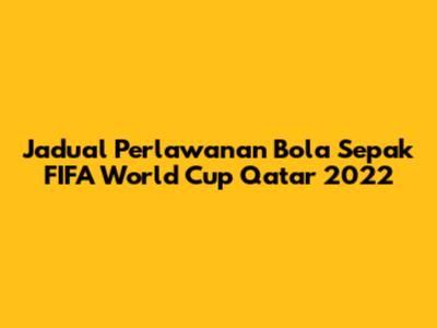 Jadual Perlawanan Bola Sepak FIFA World Cup Qatar 2022