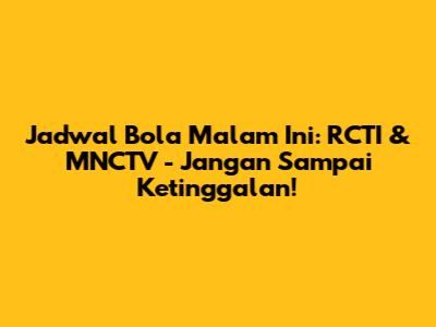 Jadwal Bola Malam Ini: RCTI & MNCTV - Jangan Sampai Ketinggalan!