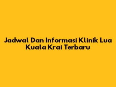 Jadwal Dan Informasi Klinik Lua Kuala Krai Terbaru