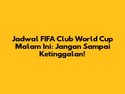 Jadwal FIFA Club World Cup Malam Ini: Jangan Sampai Ketinggalan!