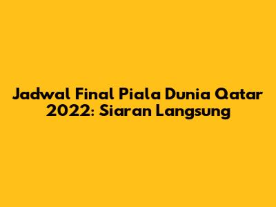 Jadwal Final Piala Dunia Qatar 2022: Siaran Langsung