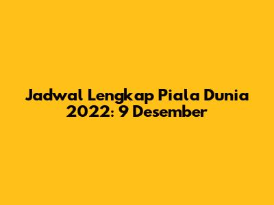 Jadwal Lengkap Piala Dunia 2022: 9 Desember