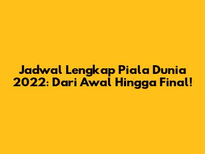 Jadwal Lengkap Piala Dunia 2022: Dari Awal Hingga Final!