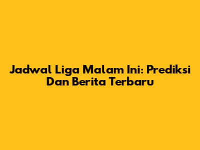 Jadwal Liga Malam Ini: Prediksi Dan Berita Terbaru