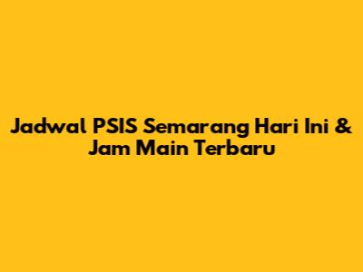 Jadwal PSIS Semarang Hari Ini & Jam Main Terbaru