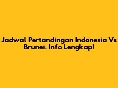 Jadwal Pertandingan Indonesia Vs Brunei: Info Lengkap!