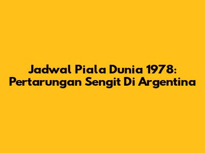 Jadwal Piala Dunia 1978: Pertarungan Sengit Di Argentina