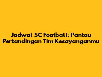 Jadwal SC Football: Pantau Pertandingan Tim Kesayanganmu