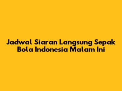 Jadwal Siaran Langsung Sepak Bola Indonesia Malam Ini