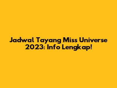 Jadwal Tayang Miss Universe 2023: Info Lengkap!