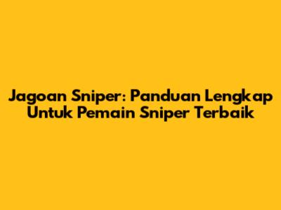 Jagoan Sniper: Panduan Lengkap Untuk Pemain Sniper Terbaik