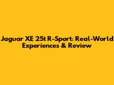 Jaguar XE 25t R-Sport: Real-World Experiences & Review