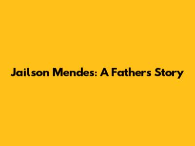 Jailson Mendes: A Father's Story