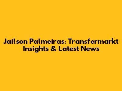 Jailson Palmeiras: Transfermarkt Insights & Latest News