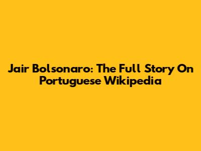 Jair Bolsonaro: The Full Story On Portuguese Wikipedia
