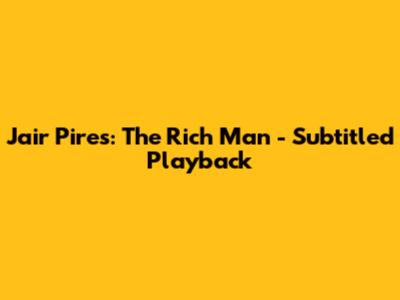 Jair Pires: The Rich Man - Subtitled Playback