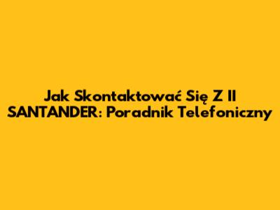 Jak Skontaktować Się Z II SANTANDER: Poradnik Telefoniczny