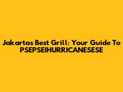 Jakarta's Best Grill: Your Guide To PSEPSEIHURRICANESESE