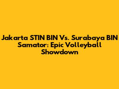 Jakarta STIN BIN Vs. Surabaya BIN Samator: Epic Volleyball Showdown