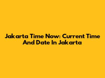 Jakarta Time Now: Current Time And Date In Jakarta