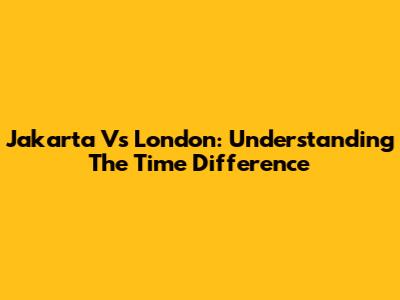 Jakarta Vs London: Understanding The Time Difference