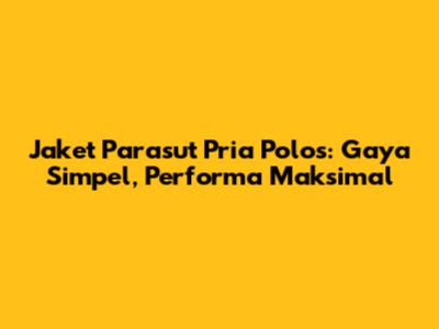 Jaket Parasut Pria Polos: Gaya Simpel, Performa Maksimal
