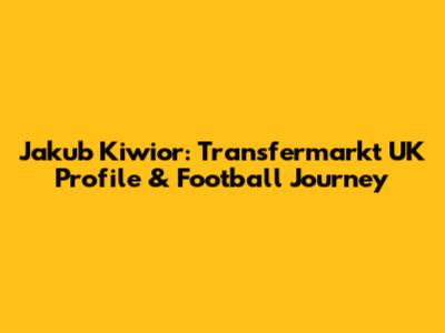 Jakub Kiwior: Transfermarkt UK Profile & Football Journey