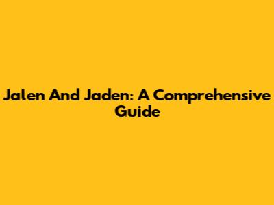 Jalen And Jaden: A Comprehensive Guide