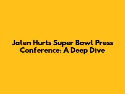 Jalen Hurts' Super Bowl Press Conference: A Deep Dive