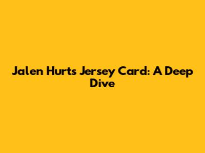 Jalen Hurts Jersey Card: A Deep Dive