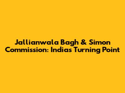 Jallianwala Bagh & Simon Commission: India's Turning Point