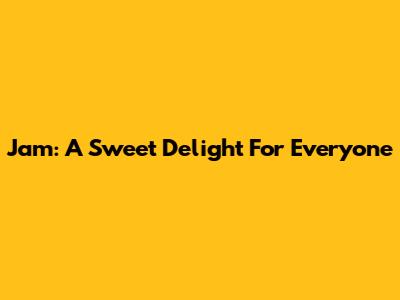 Jam: A Sweet Delight For Everyone