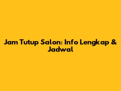Jam Tutup Salon: Info Lengkap & Jadwal