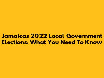 Jamaica's 2022 Local Government Elections: What You Need To Know