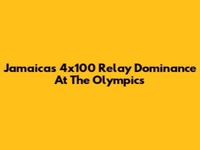 Jamaica's 4x100 Relay Dominance At The Olympics