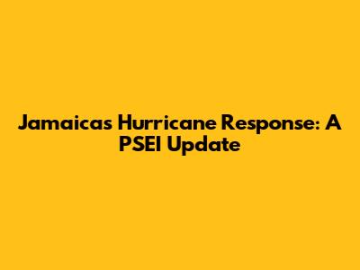 Jamaica's Hurricane Response: A PSEI Update