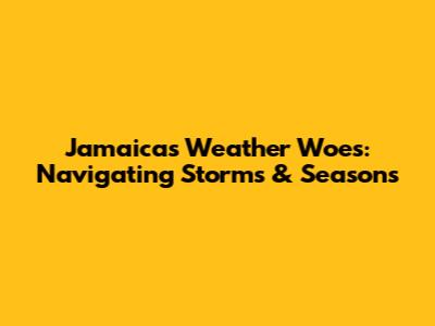 Jamaica's Weather Woes: Navigating Storms & Seasons