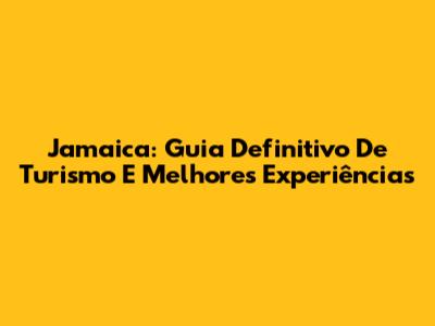 Jamaica: Guia Definitivo De Turismo E Melhores Experiências
