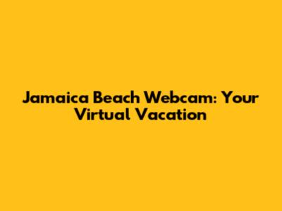 Jamaica Beach Webcam: Your Virtual Vacation