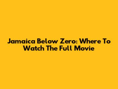 Jamaica Below Zero: Where To Watch The Full Movie
