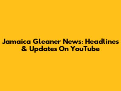 Jamaica Gleaner News: Headlines & Updates On YouTube