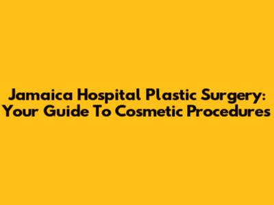 Jamaica Hospital Plastic Surgery: Your Guide To Cosmetic Procedures