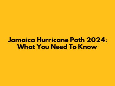 Jamaica Hurricane Path 2024: What You Need To Know