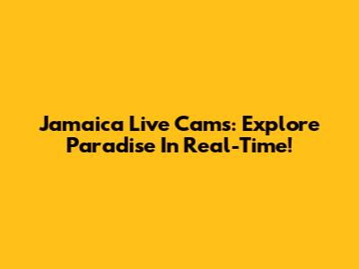 Jamaica Live Cams: Explore Paradise In Real-Time!