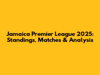 Jamaica Premier League 2025: Standings, Matches & Analysis