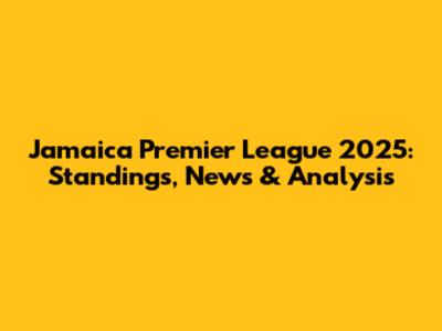Jamaica Premier League 2025: Standings, News & Analysis