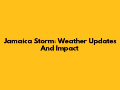Jamaica Storm: Weather Updates And Impact