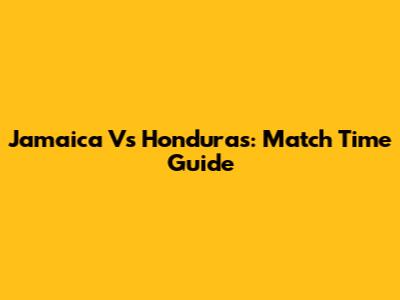 Jamaica Vs Honduras: Match Time Guide
