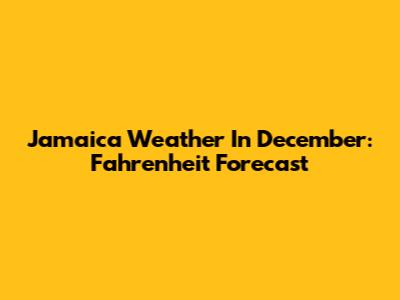 Jamaica Weather In December: Fahrenheit Forecast